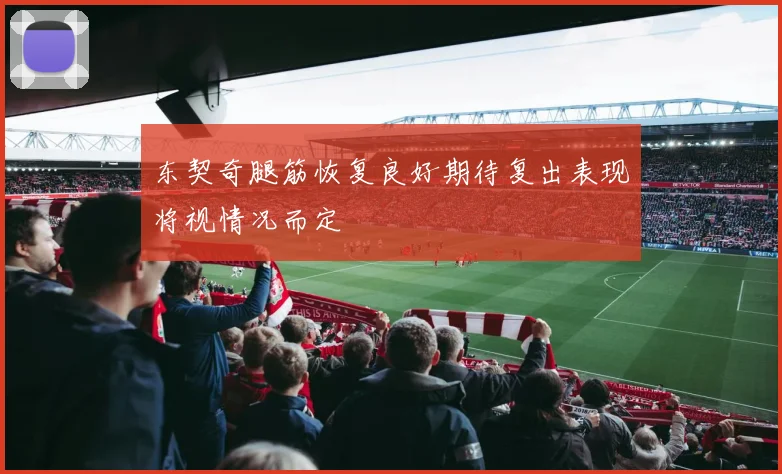 东契奇腿筋恢复良好期待复出表现将视情况而定
