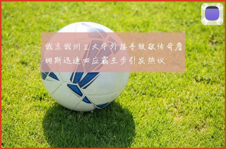俄亥俄州立大学外接手致敬传奇詹姆斯迅速回应霸王步引发热议