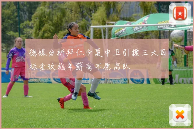 德媒分析拜仁今夏中卫引援三大目标金玟哉年薪高不愿离队