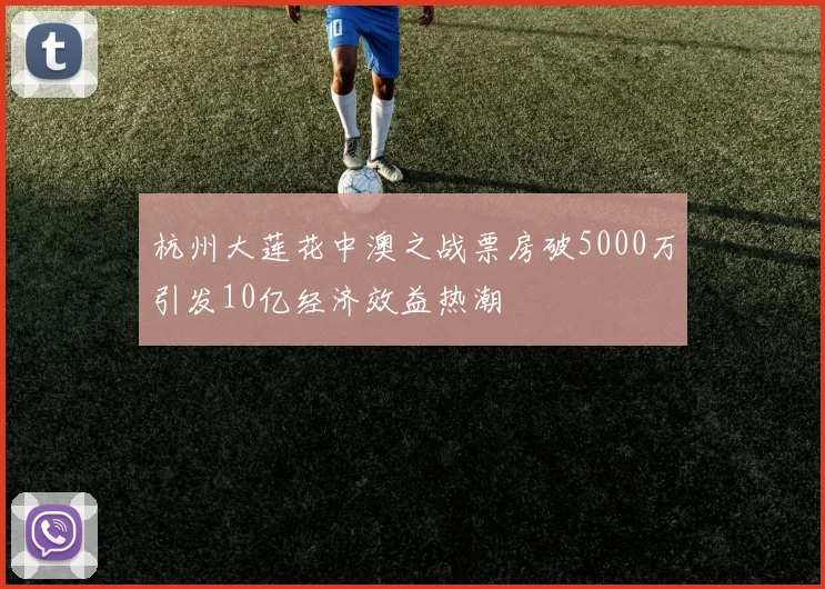 杭州大莲花中澳之战票房破5000万引发10亿经济效益热潮
