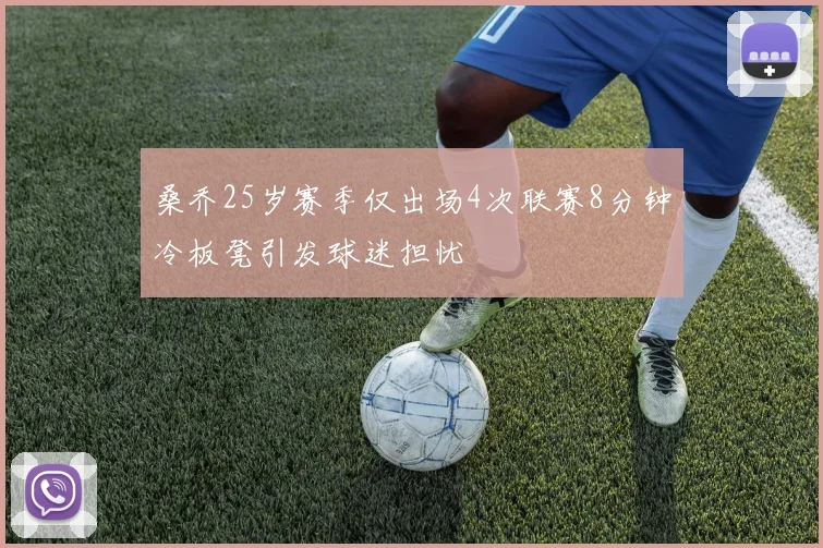 桑乔25岁赛季仅出场4次联赛8分钟冷板凳引发球迷担忧