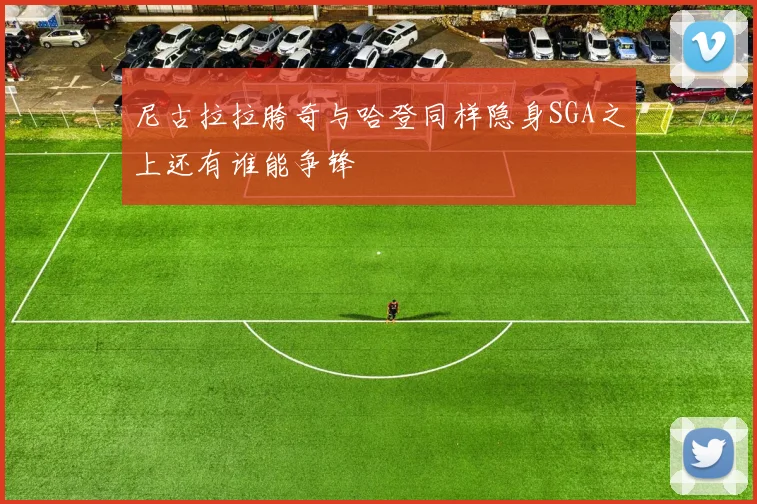 尼古拉拉胯奇与哈登同样隐身SGA之上还有谁能争锋