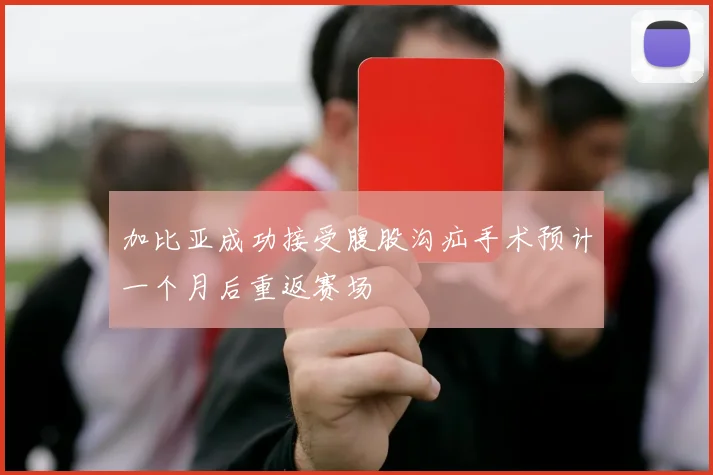 加比亚成功接受腹股沟疝手术预计一个月后重返赛场
