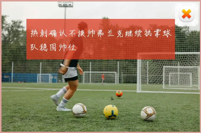 热刺确认不换帅弗兰克继续执掌球队稳固帅位