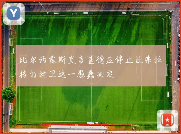 比尔西蒙斯直言基德应停止让弗拉格打控卫这一愚蠢决定