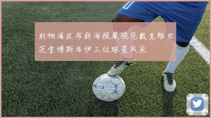 利物浦发布新海报展现范戴克维尔茨索博斯洛伊三位球星风采