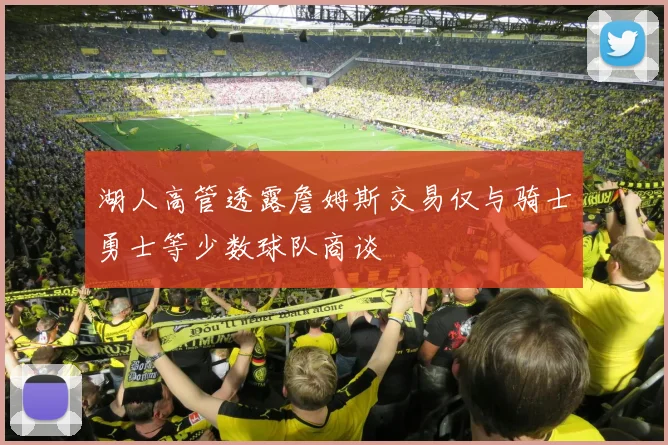 湖人高管透露詹姆斯交易仅与骑士勇士等少数球队商谈