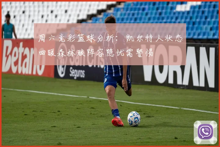 周六竞彩篮球分析：凯尔特人状态回暖森林狼阵容隐忧需警惕