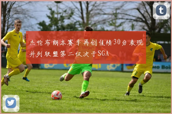 杰伦布朗本赛季再创佳绩30分表现并列联盟第二仅次于SGA