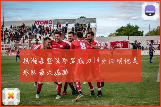 杨瀚森登场即显威力14分证明他是球队最大威胁