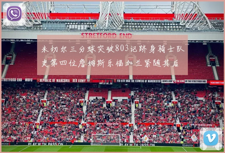 米切尔三分球突破803记跻身骑士队史第四位詹姆斯乐福加兰紧随其后