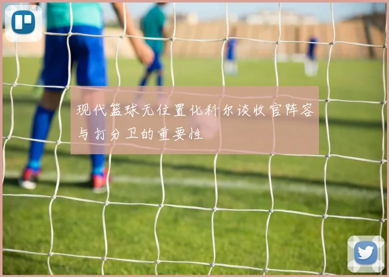 现代篮球无位置化科尔谈收官阵容与打分卫的重要性
