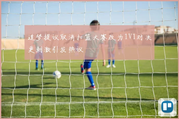 追梦提议取消扣篮大赛改为1V1对决更刺激引发热议