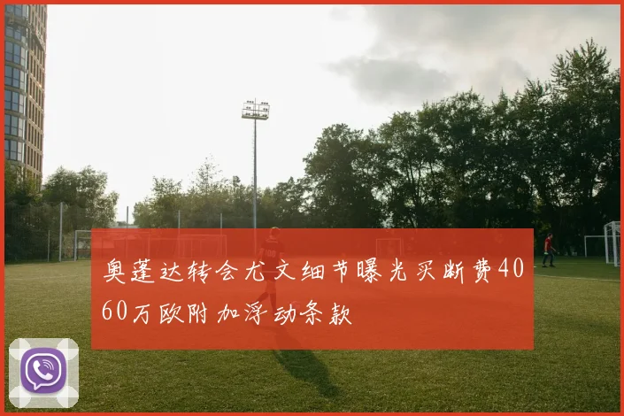 奥蓬达转会尤文细节曝光买断费4060万欧附加浮动条款